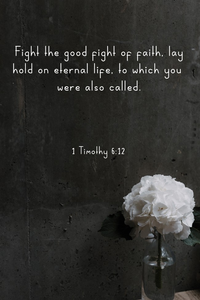 Fight the good fight of faith, lay hold on eternal life, to which you were also called. - 1 Timothy 6:12
