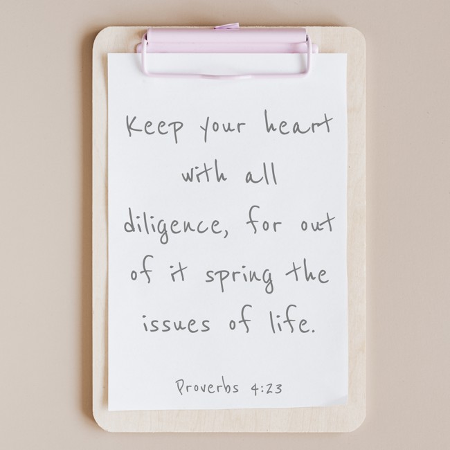 Keep your heart with all diligence, for out of it spring the issues of life. - Proverbs 4:23