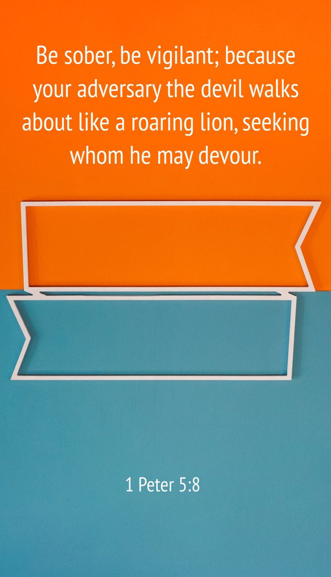 Be sober, be vigilant; because your adversary the devil walks about like a roaring lion, seeking whom he may devour. - 1 Peter 5:8