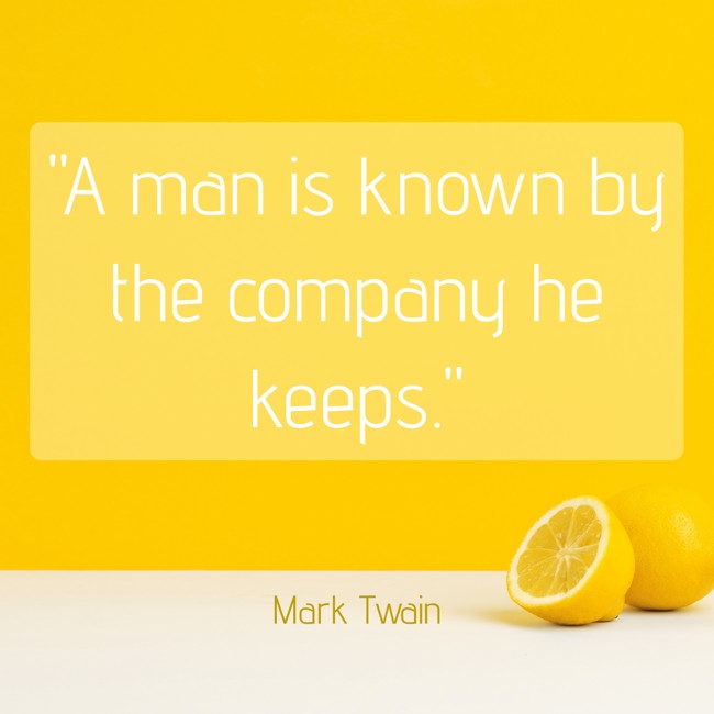 A man is known by the company he keeps. - Mark Twain