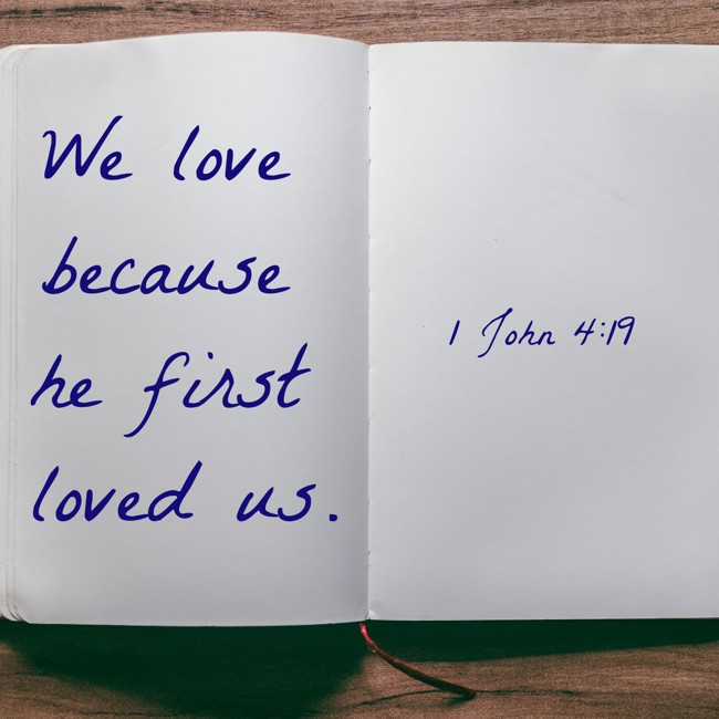 We love because he first loved us. - 1 John 4:19