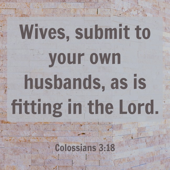 Wives, submit to your own husbands, as is fitting in the Lord. - Colossians 3:18