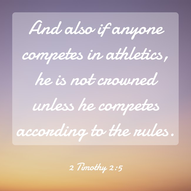  And also if anyone competes in athletics, he is not crowned unless he competes according to the rules.   - 2 Timothy 2:5 