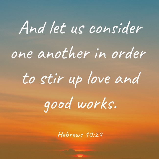  And let us consider one another in order to stir up love and good works.   - Hebrews 10:24 