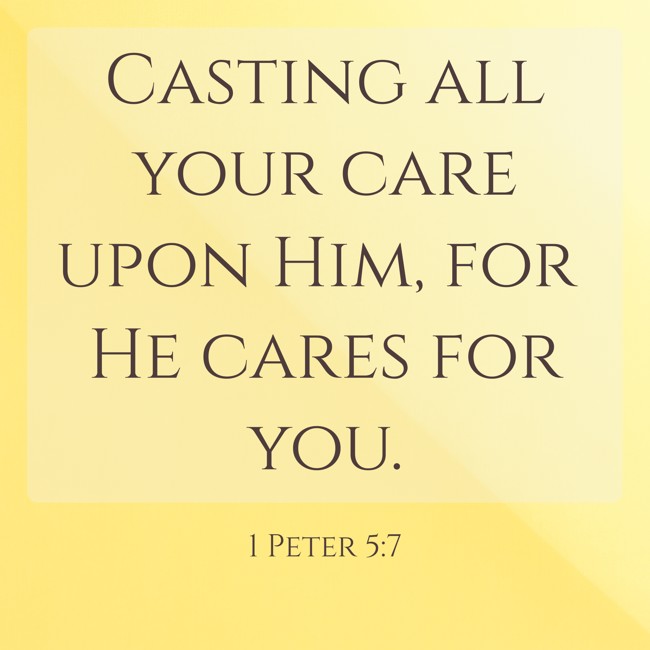 Casting all your care upon Him, for He cares for you. - 1 Peter 5:7