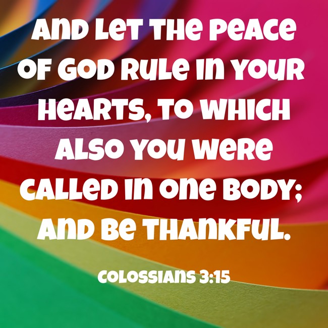 And let the peace of God rule in your hearts, to which also you were called in one body; and be thankful. - Colossians 3:15