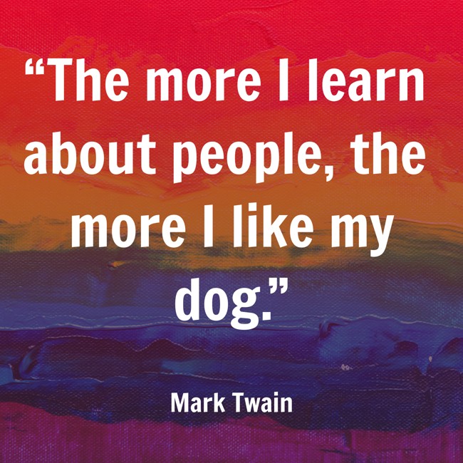 “The more I learn about people, the more I like my dog.” - Mark Twain