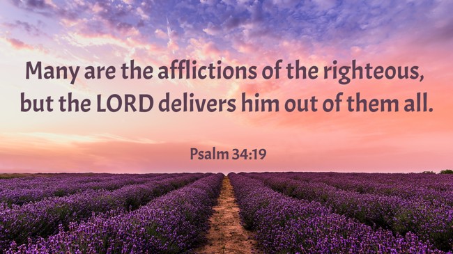 Many are the afflictions of the righteous, but the LORD delivers him out of them all. - Psalm 34:19