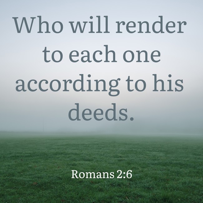 Who will render to each one according to his deeds. - Romans 2:6
