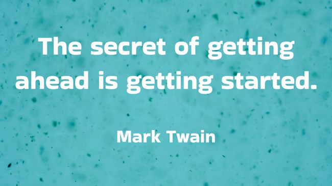 The secret of getting ahead is getting started. - Mark Twain