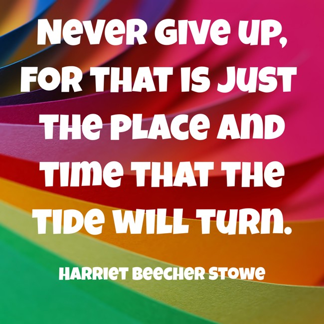 Never give up, for that is just the place and time that the tide will turn. - Harriet Beecher Stowe