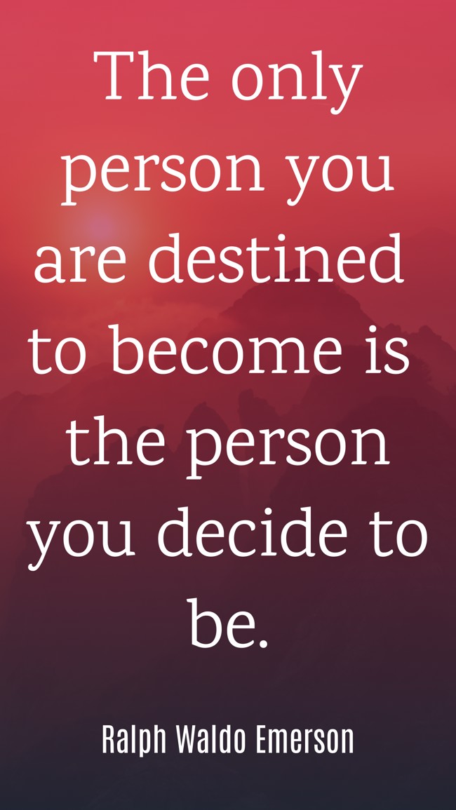 The only person you are destined to become is the person you decide to be. - Ralph Waldo Emerson