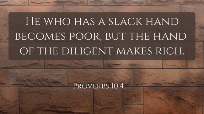 He who has a slack hand becomes poor, but the hand of the diligent makes rich. - Proverbs 10:4