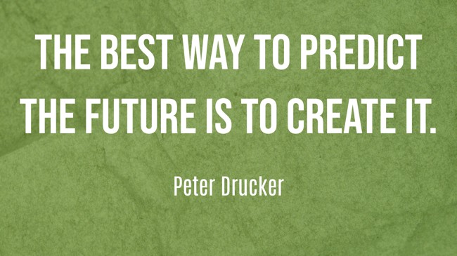 The best way to predict the future is to create it. - Peter Drucker