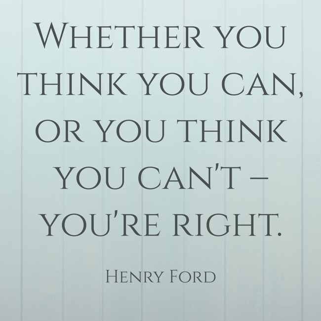 Whether you think you can, or you think you can't – you're right. - Henry Ford