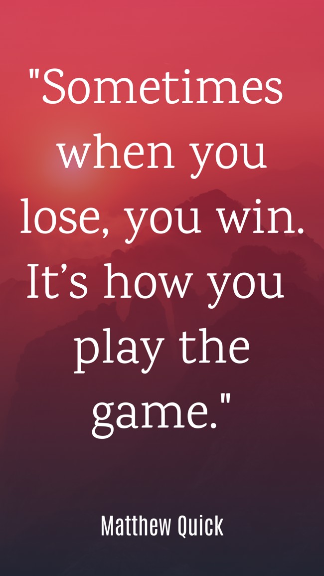 Sometimes when you lose, you win. It’s how you play the game. - Matthew Quick