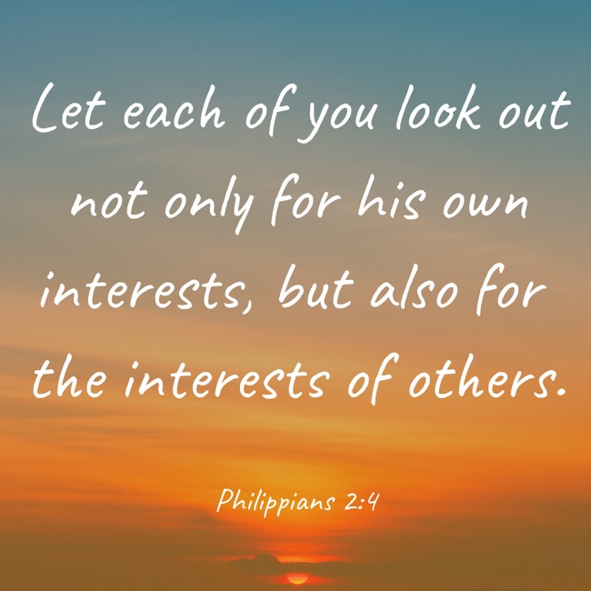 Let each of you look out not only for his own interests, but also for the interests of others. - Philippians 2:4