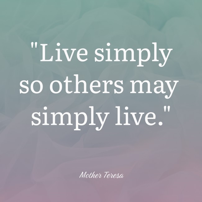 Live simply so others may simply live. - Mother Teresa