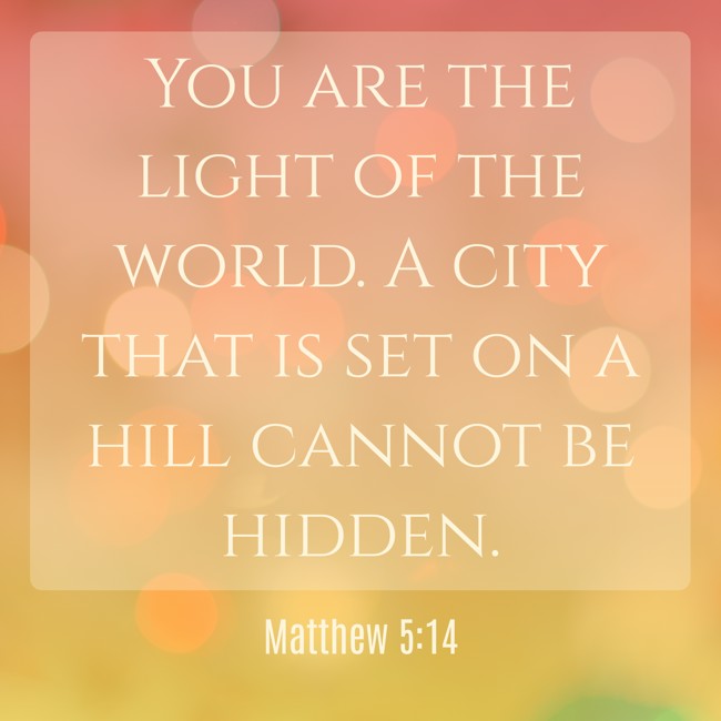 You are the light of the world. A city that is set on a hill cannot be hidden. - Matthew 5:14