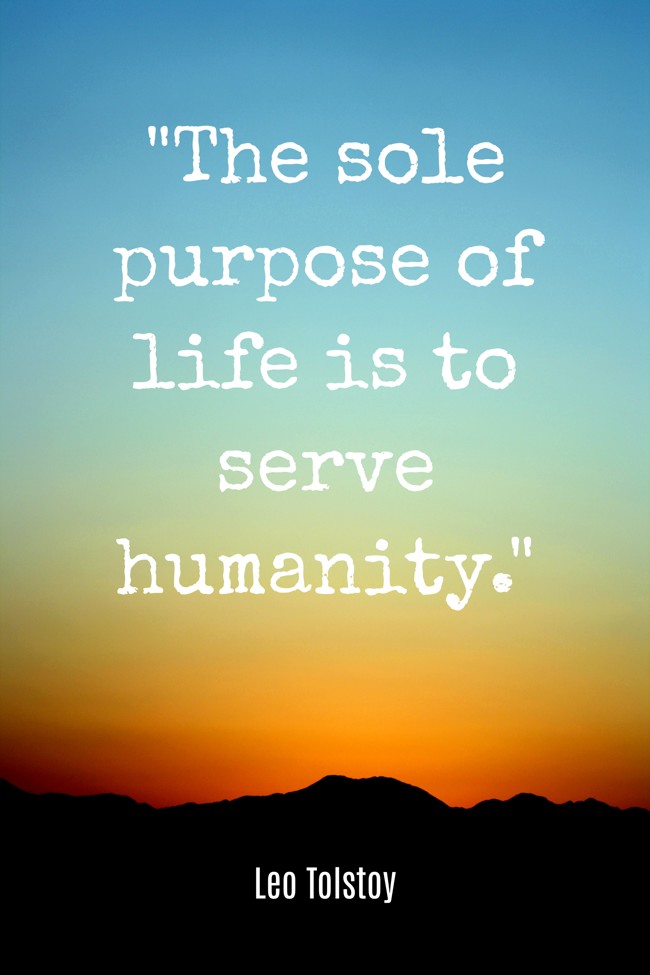 The sole purpose of life is to serve humanity. - Leo Tolstoy