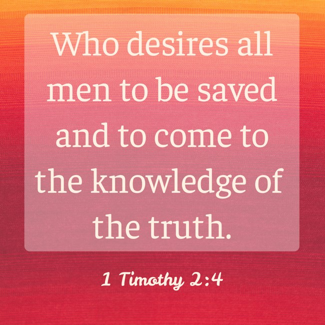 Who desires all men to be saved and to come to the knowledge of the truth. - 1 Timothy 2:4