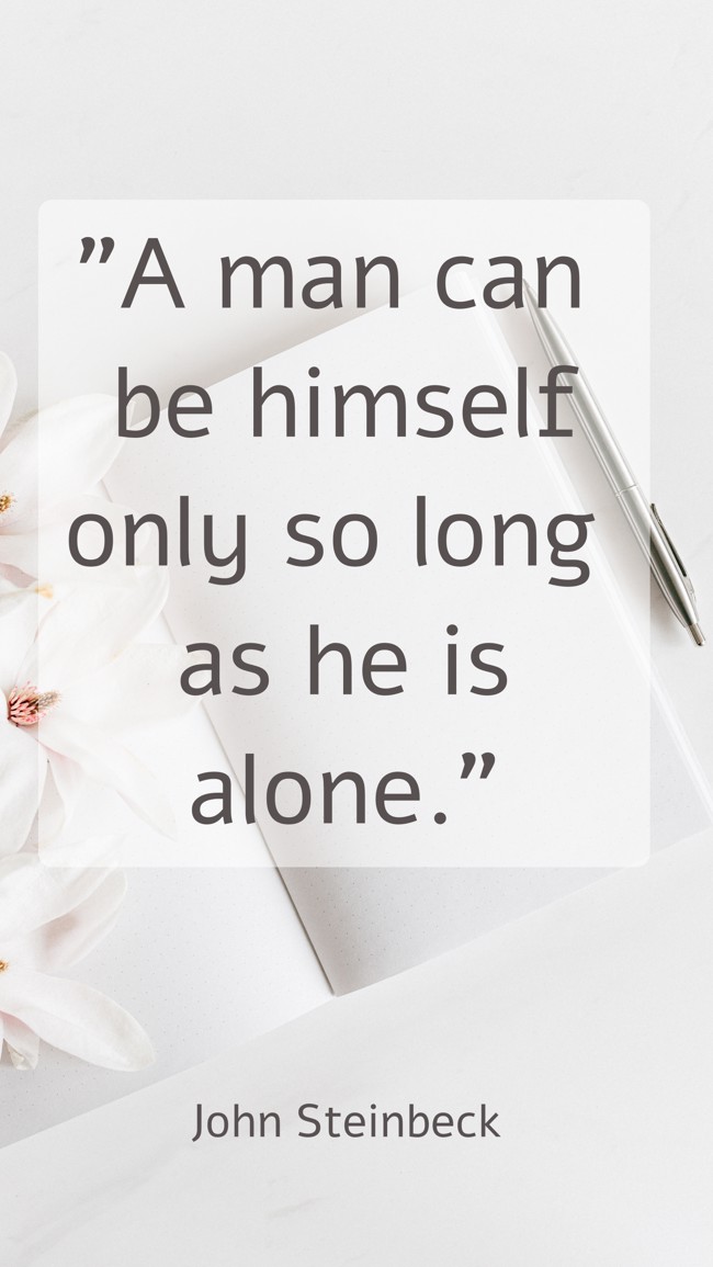 A man can be himself only so long as he is alone. - John Steinbeck