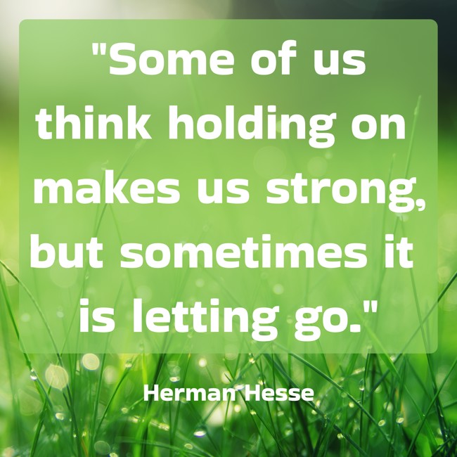 Some of us think holding on makes us strong, but sometimes it is letting go. - Herman Hesse