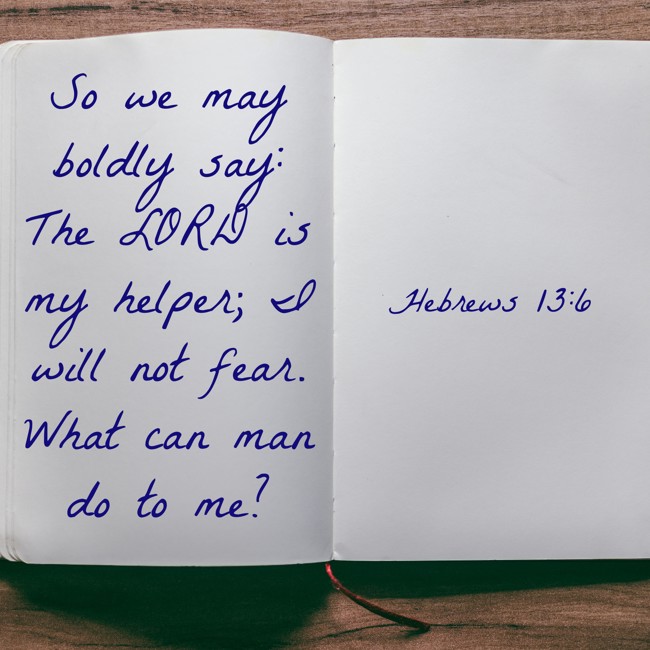  So we may boldly say: The LORD is my helper; I will not fear. What can man do to me?   - Hebrews 13:6 