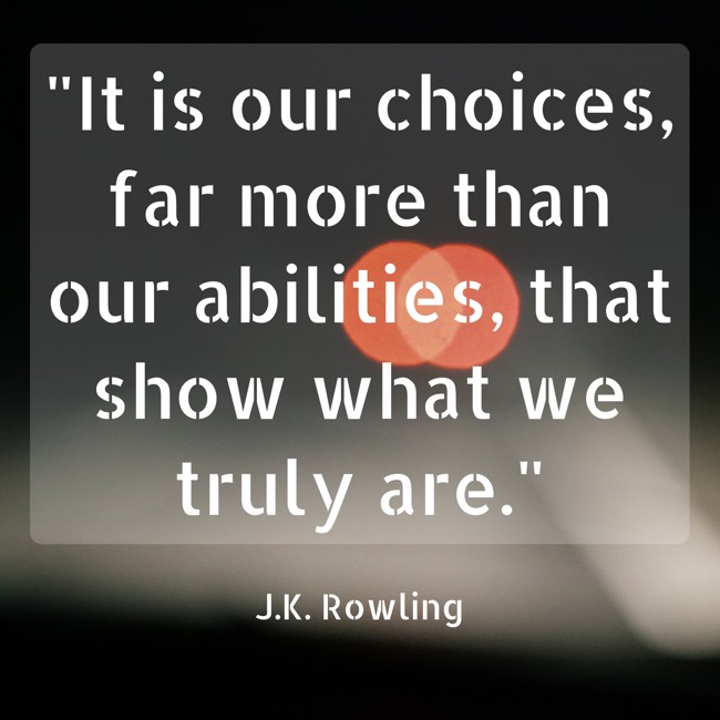 It is our choices, far more than our abilities, that show what we truly are. - J.K. Rowling