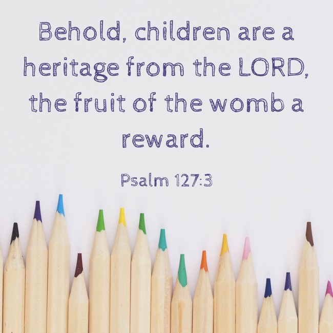 Behold, children are a heritage from the LORD, the fruit of the womb a reward. - Psalm 127:3