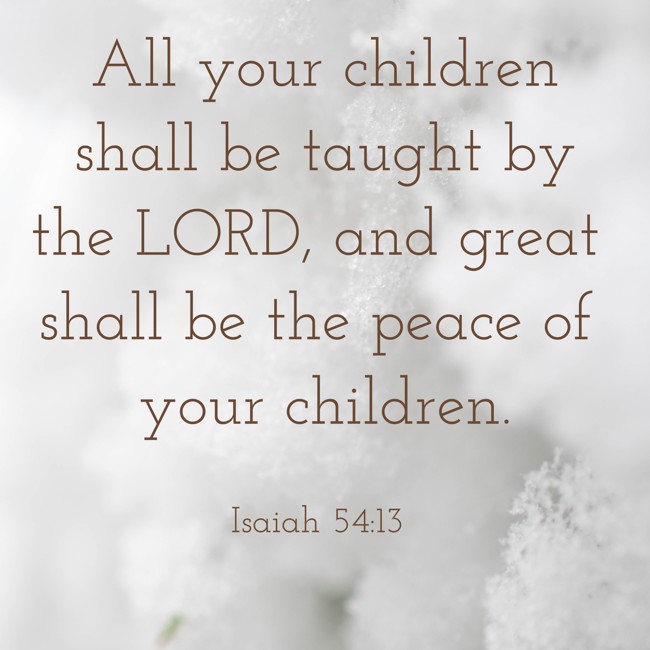 All your children shall be taught by the LORD, and great shall be the peace of your children. - Isaiah 54:13