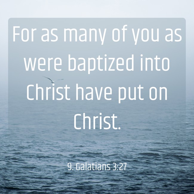 For as many of you as were baptized into Christ have put on Christ. - 9. Galatians 3:27