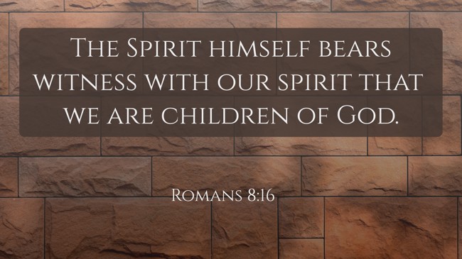 The Spirit himself bears witness with our spirit that we are children of God. - Romans 8:16