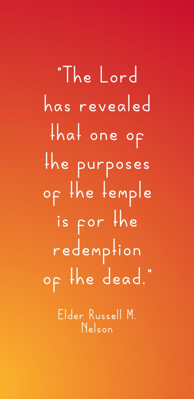 The Lord has revealed that one of the purposes of the temple is for the redemption of the dead. - Elder Russell M. Nelson
