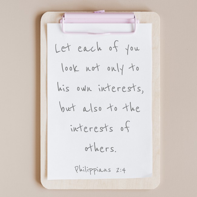  Let each of you look not only to his own interests, but also to the interests of others.   - Philippians 2:4 