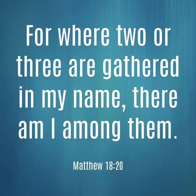  For where two or three are gathered in my name, there am I among them.   - Matthew 18:20 
