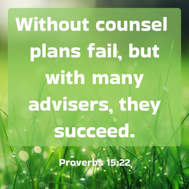  Without counsel plans fail, but with many advisers, they succeed.   - Proverbs 15:22 
