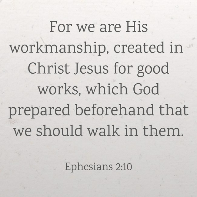 For we are His workmanship, created in Christ Jesus for good works, which God prepared beforehand that we should walk in them. - Ephesians 2:10