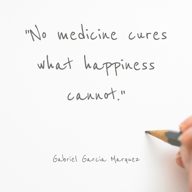  No medicine cures what happiness cannot.   - Gabriel Garcia Marquez 