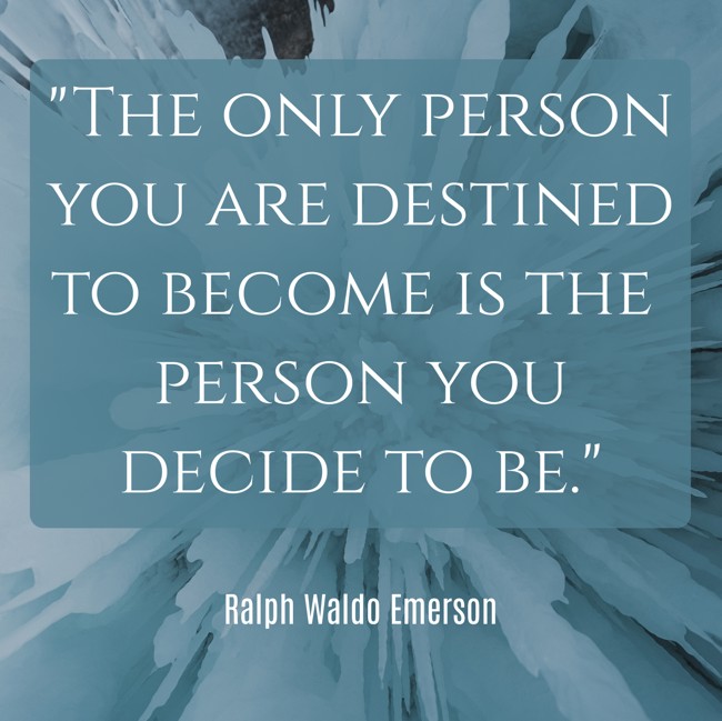 The only person you are destined to become is the person you decide to be. - Ralph Waldo Emerson