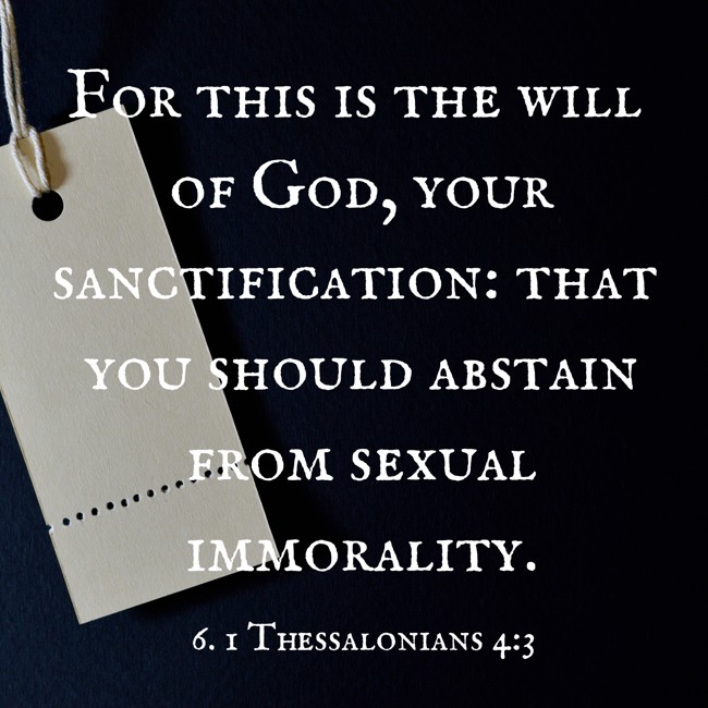 For this is the will of God, your sanctification: that you should abstain from sexual immorality. - 6. 1 Thessalonians 4:3