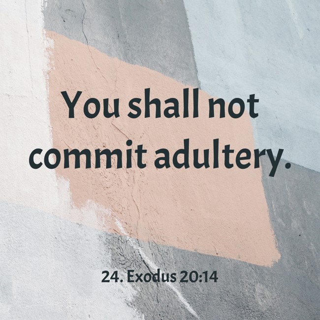 You shall not commit adultery. - 24. Exodus 20:14