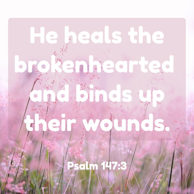 He heals the brokenhearted and binds up their wounds. - Psalm 147:3