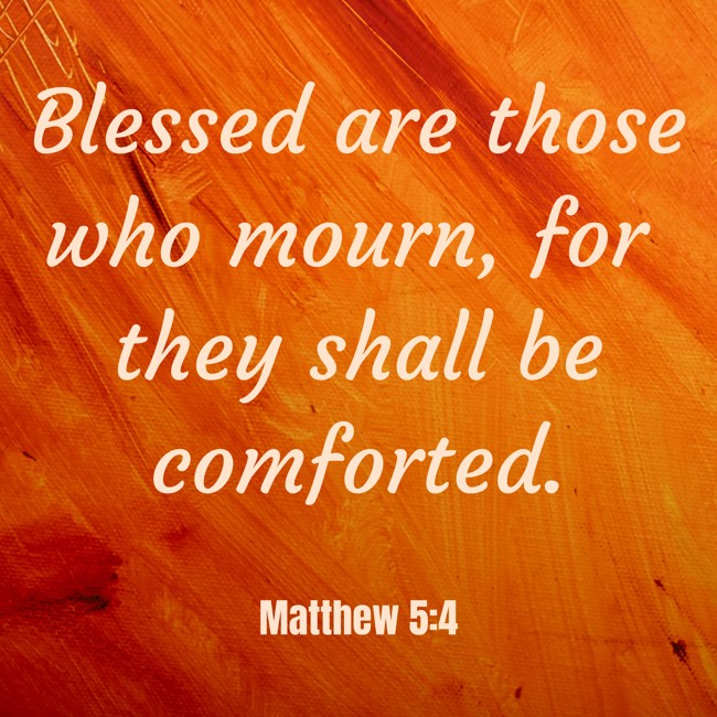 Blessed are those who mourn, for they shall be comforted. - Matthew 5:4