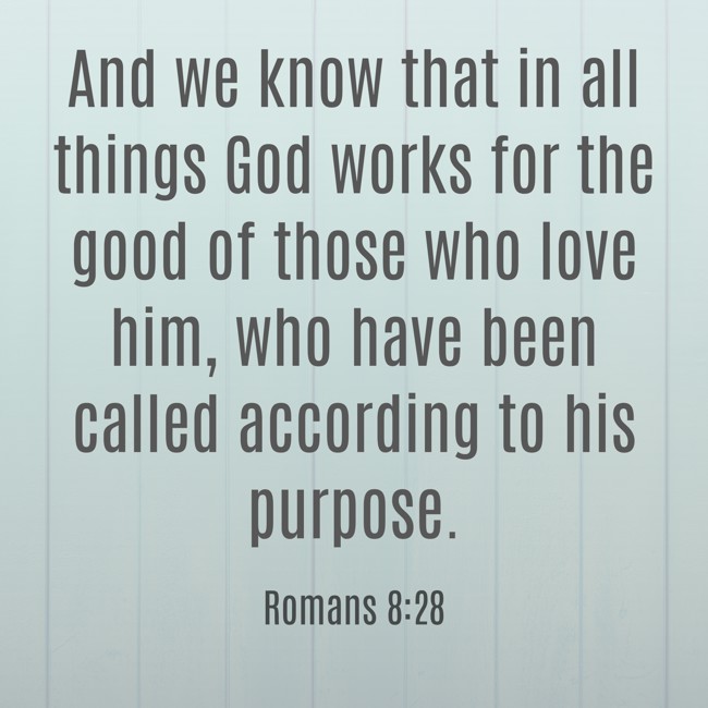 And we know that in all things God works for the good of those who love him, who have been called according to his purpose. - Romans 8:28