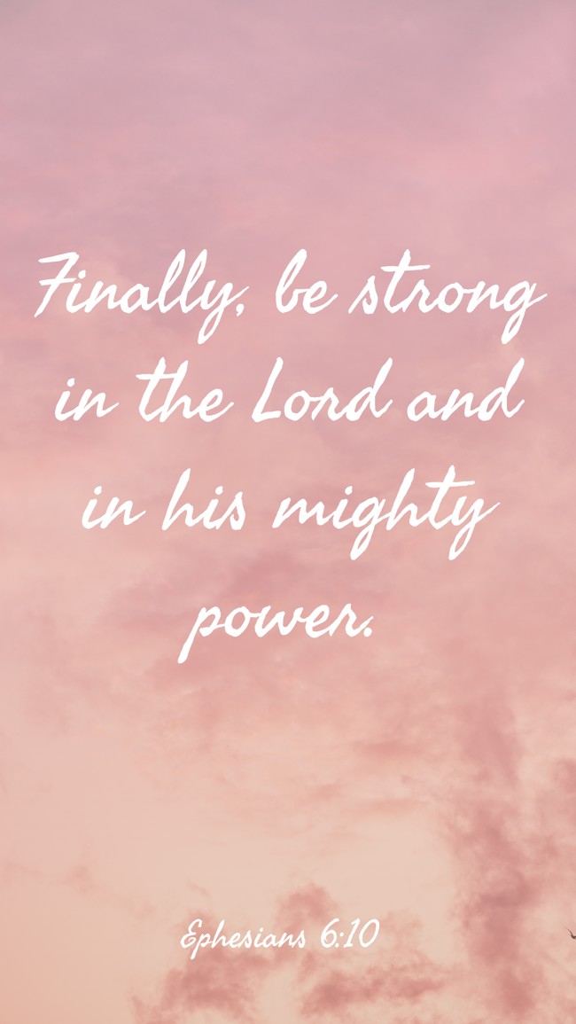 Finally, be strong in the Lord and in his mighty power. - Ephesians 6:10