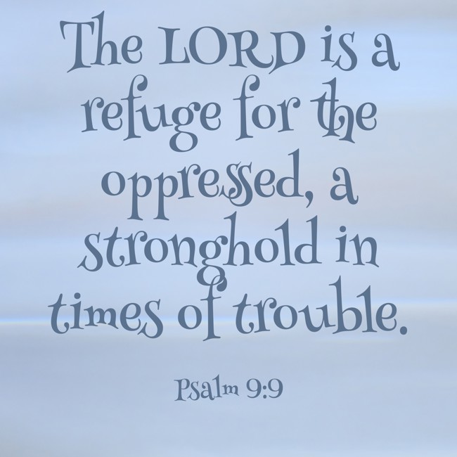 The LORD is a refuge for the oppressed, a stronghold in times of trouble. - Psalm 9:9
