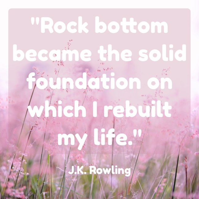 Rock bottom became the solid foundation on which I rebuilt my life. - J.K. Rowling