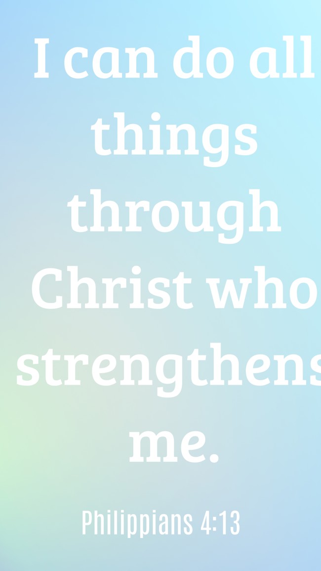 I can do all things through Christ who strengthens me. - Philippians 4:13
