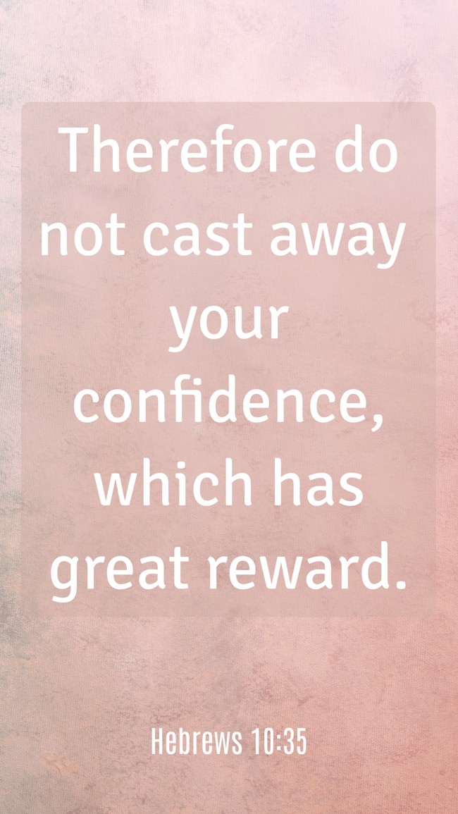 Therefore do not cast away your confidence, which has great reward. - Hebrews 10:35